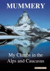 My Climbs in the Alps & Caucasus - A.F.Mummery
